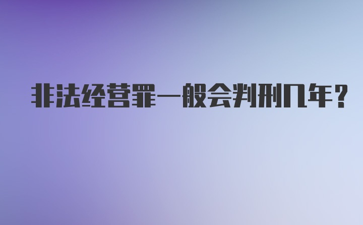 非法经营罪一般会判刑几年？