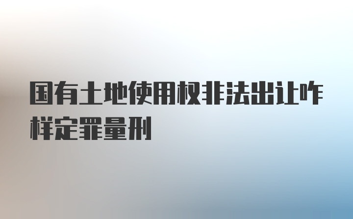 国有土地使用权非法出让咋样定罪量刑