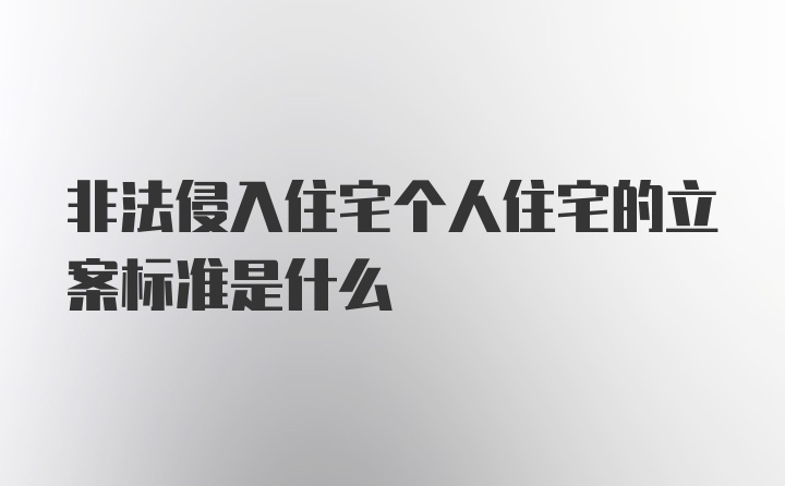 非法侵入住宅个人住宅的立案标准是什么