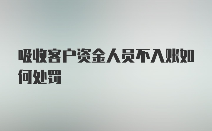 吸收客户资金人员不入账如何处罚