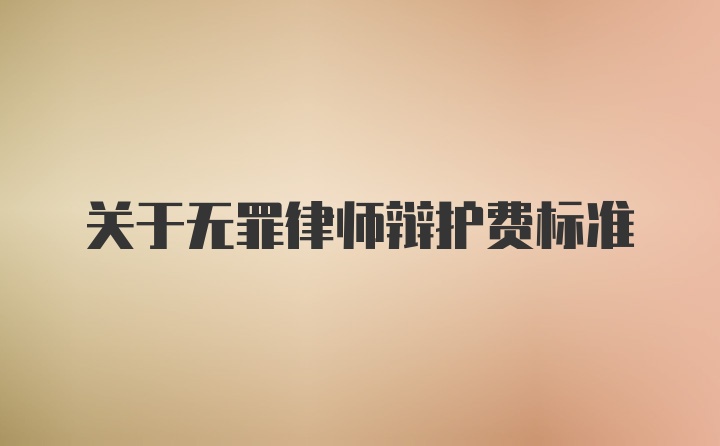 关于无罪律师辩护费标准