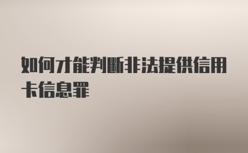 如何才能判断非法提供信用卡信息罪