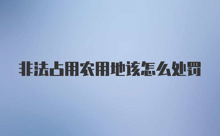 非法占用农用地该怎么处罚