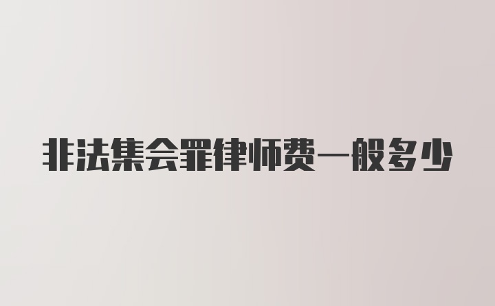 非法集会罪律师费一般多少