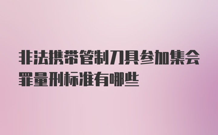 非法携带管制刀具参加集会罪量刑标准有哪些