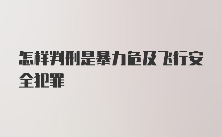 怎样判刑是暴力危及飞行安全犯罪