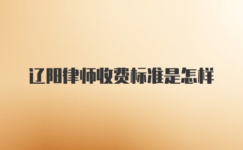 辽阳律师收费标准是怎样