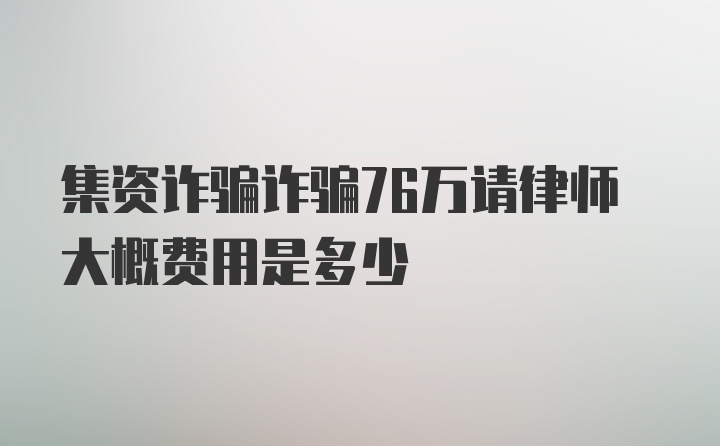 集资诈骗诈骗76万请律师大概费用是多少