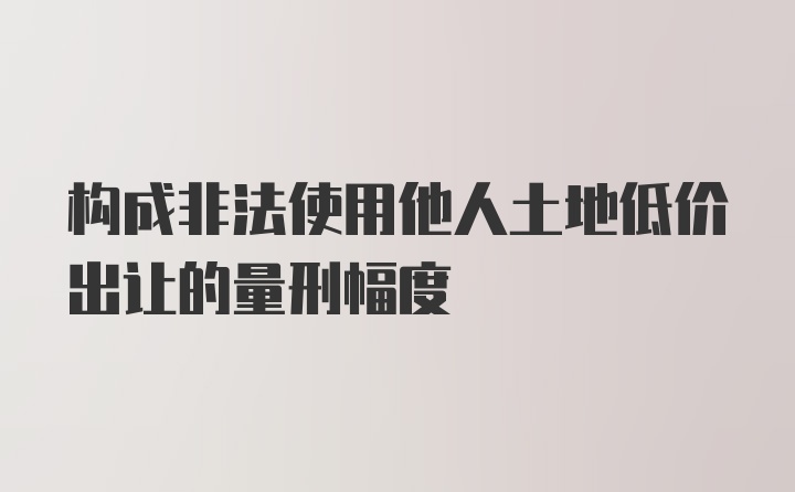 构成非法使用他人土地低价出让的量刑幅度