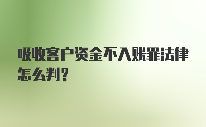 吸收客户资金不入账罪法律怎么判?