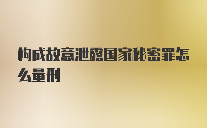 构成故意泄露国家秘密罪怎么量刑