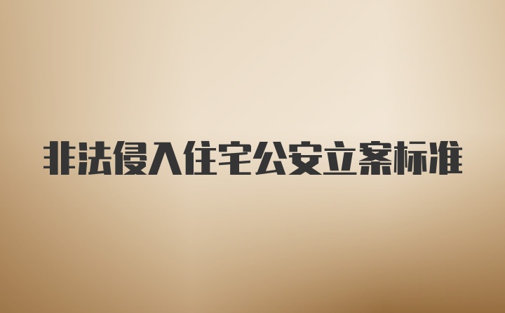 非法侵入住宅公安立案标准