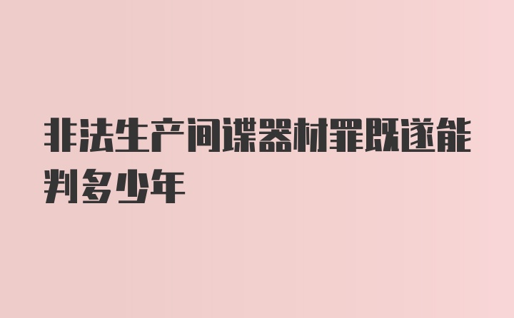 非法生产间谍器材罪既遂能判多少年