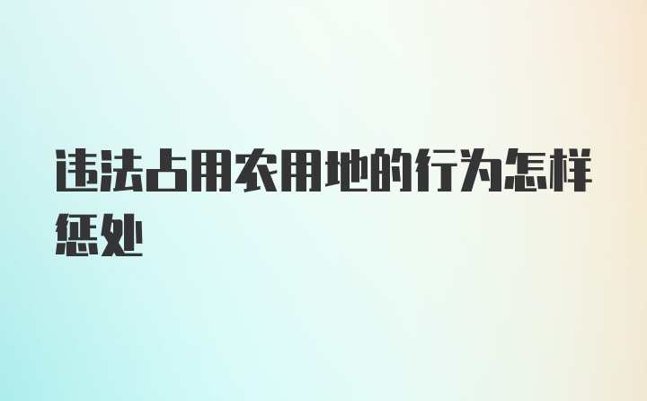 违法占用农用地的行为怎样惩处