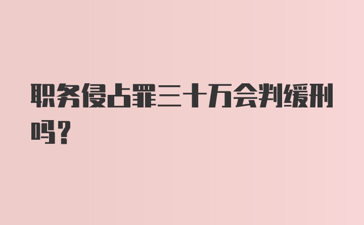 职务侵占罪三十万会判缓刑吗？