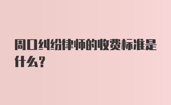 周口纠纷律师的收费标准是什么？