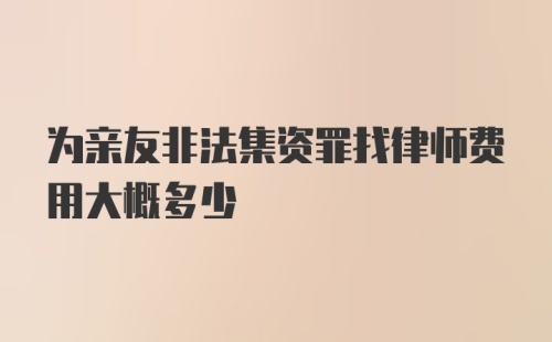 为亲友非法集资罪找律师费用大概多少