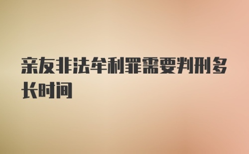 亲友非法牟利罪需要判刑多长时间