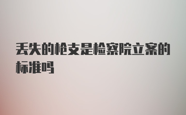 丢失的枪支是检察院立案的标准吗