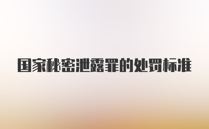 国家秘密泄露罪的处罚标准