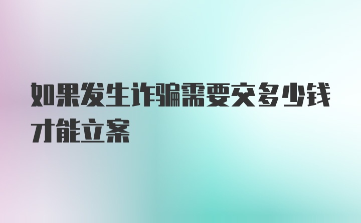 如果发生诈骗需要交多少钱才能立案