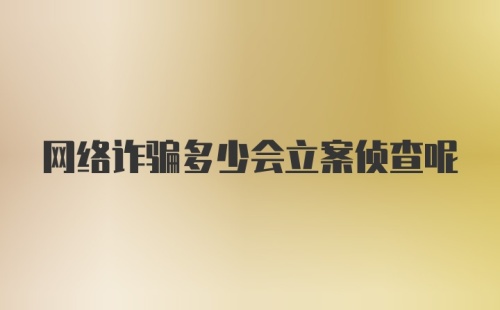 网络诈骗多少会立案侦查呢