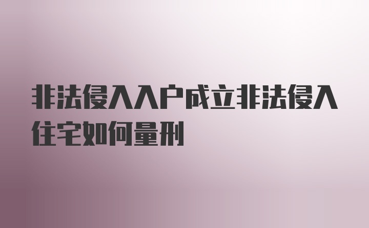 非法侵入入户成立非法侵入住宅如何量刑