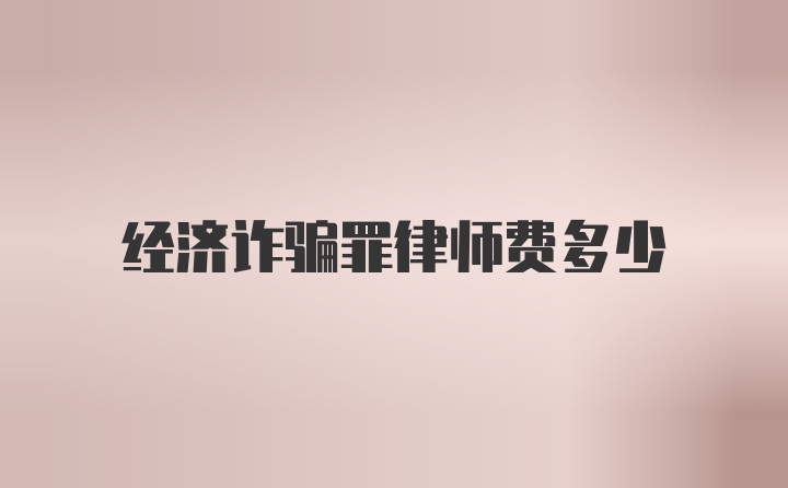 经济诈骗罪律师费多少