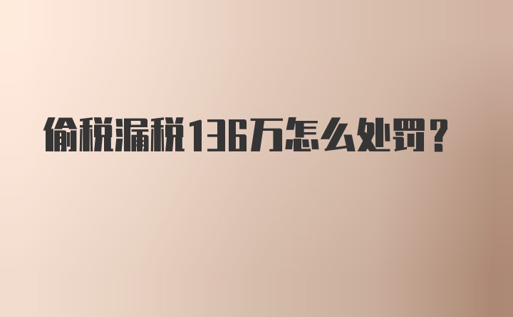 偷税漏税136万怎么处罚？