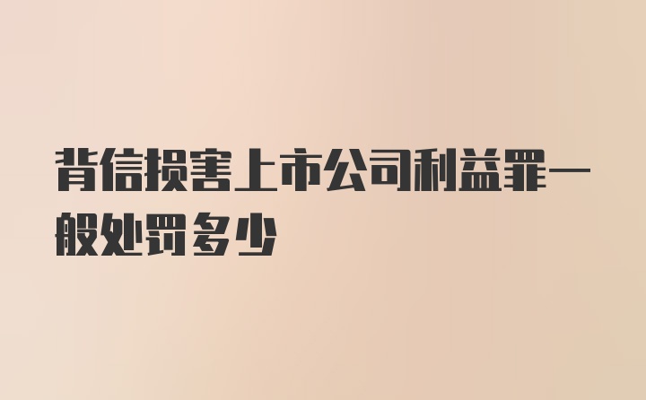 背信损害上市公司利益罪一般处罚多少