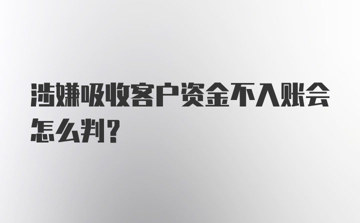 涉嫌吸收客户资金不入账会怎么判？