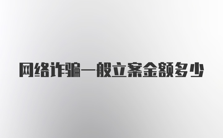 网络诈骗一般立案金额多少