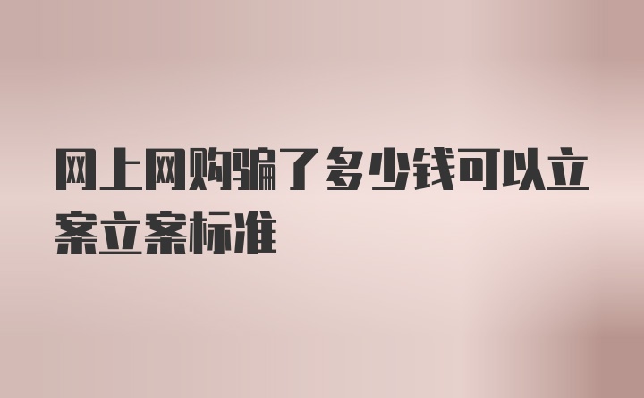 网上网购骗了多少钱可以立案立案标准