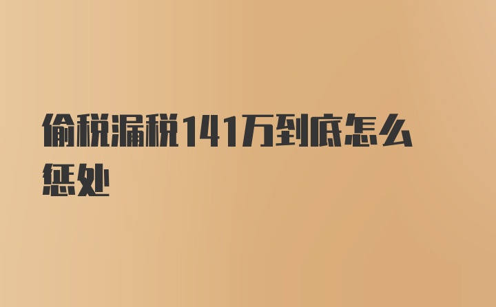 偷税漏税141万到底怎么惩处