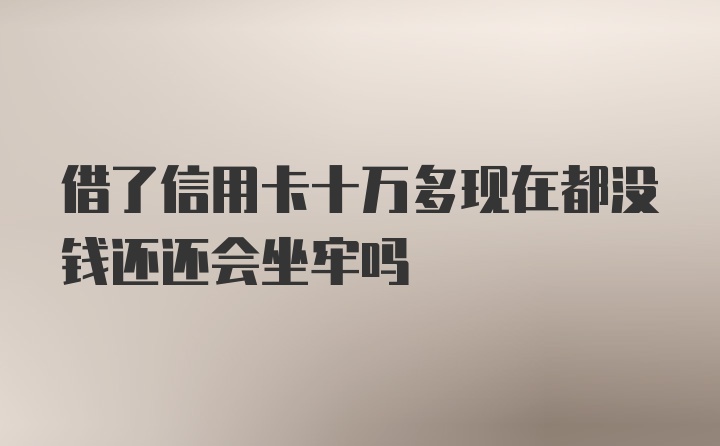 借了信用卡十万多现在都没钱还还会坐牢吗