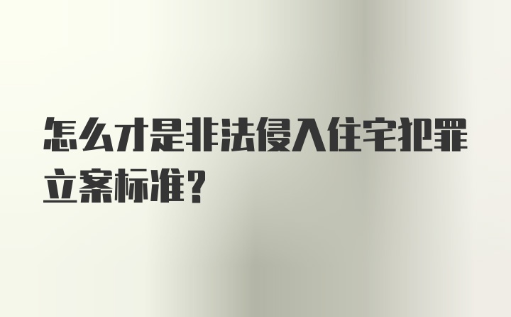 怎么才是非法侵入住宅犯罪立案标准？