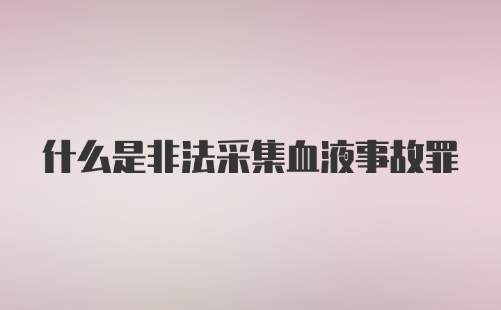 什么是非法采集血液事故罪