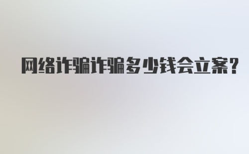 网络诈骗诈骗多少钱会立案?