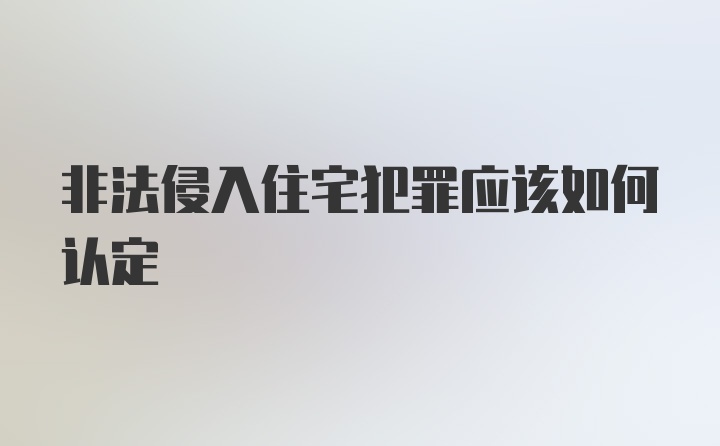 非法侵入住宅犯罪应该如何认定