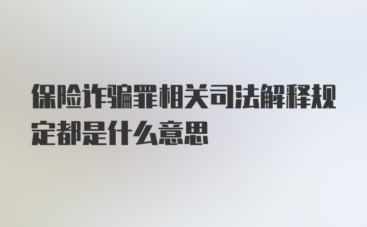 保险诈骗罪相关司法解释规定都是什么意思