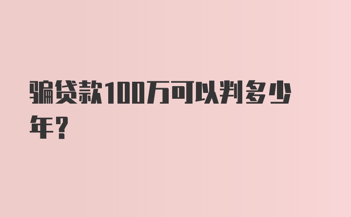 骗贷款100万可以判多少年？