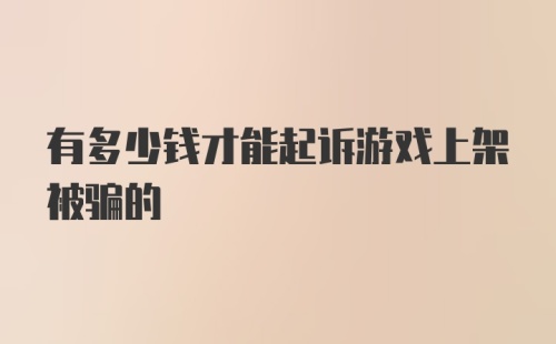 有多少钱才能起诉游戏上架被骗的