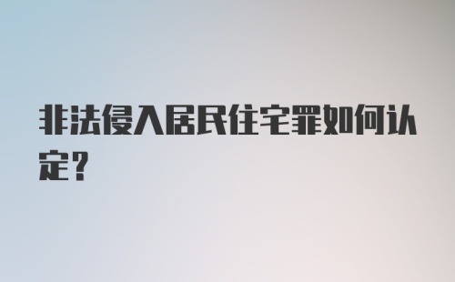 非法侵入居民住宅罪如何认定？