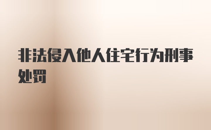 非法侵入他人住宅行为刑事处罚