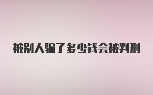 被别人骗了多少钱会被判刑