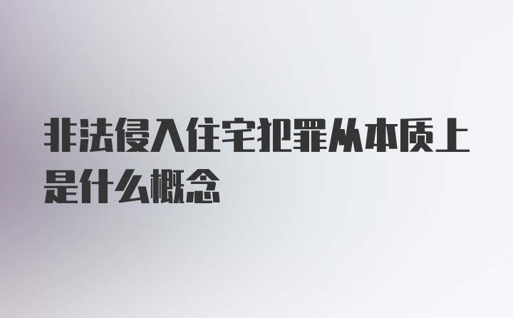 非法侵入住宅犯罪从本质上是什么概念