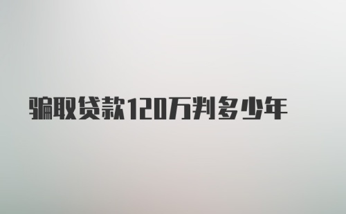 骗取贷款120万判多少年