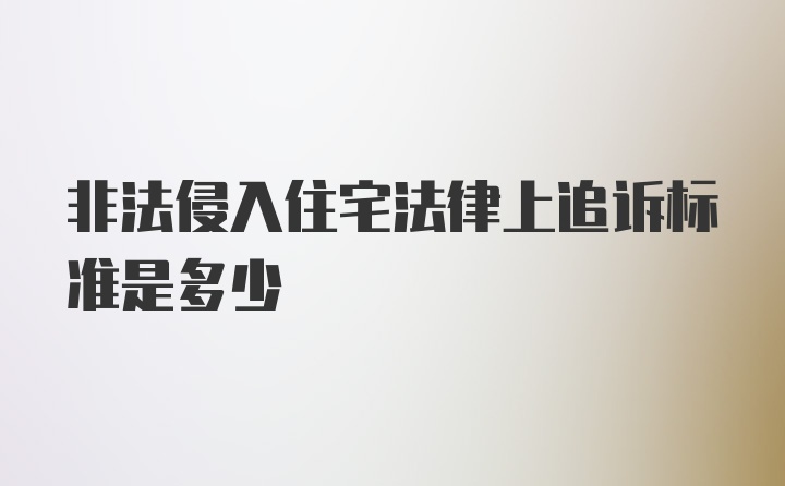 非法侵入住宅法律上追诉标准是多少