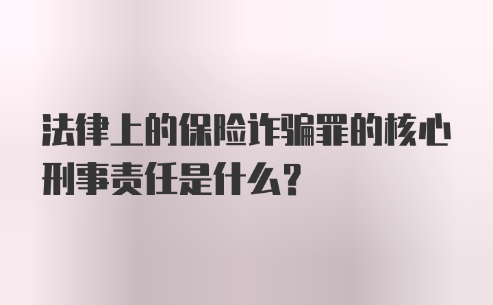 法律上的保险诈骗罪的核心刑事责任是什么？