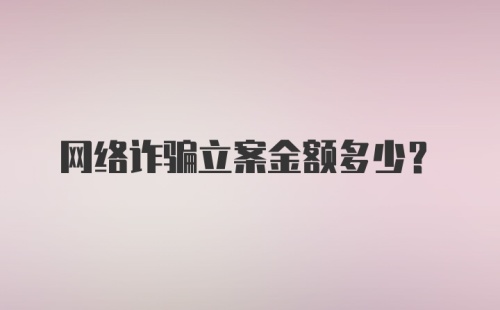 网络诈骗立案金额多少？